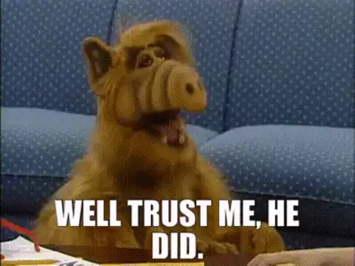 Alf: Well Trust Me, He Did.