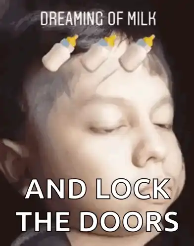 Dreaming of Milk and Lock the Doors