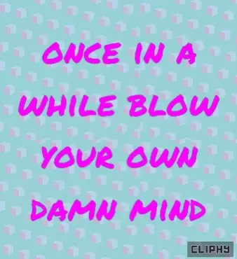 Inspiration: Blow Your Own Damn Mind